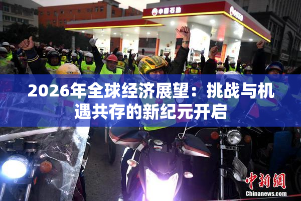 2026年全球经济展望：挑战与机遇共存的新纪元开启