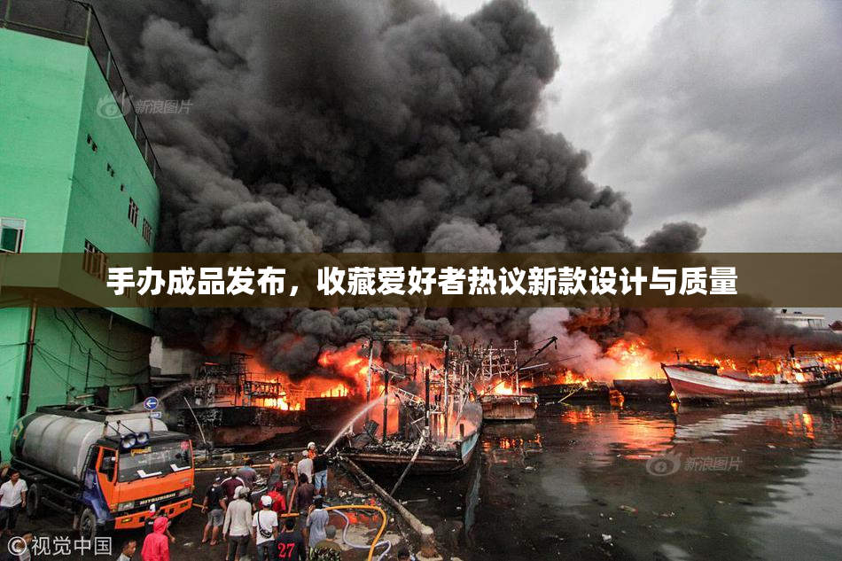 手办成品发布，收藏爱好者热议新款设计与质量