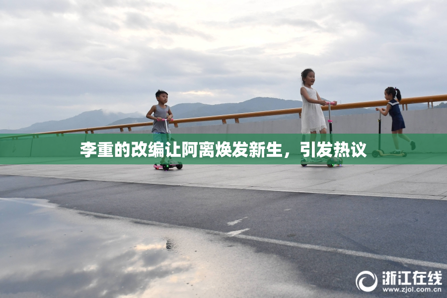 李重的改编让阿离焕发新生，引发热议