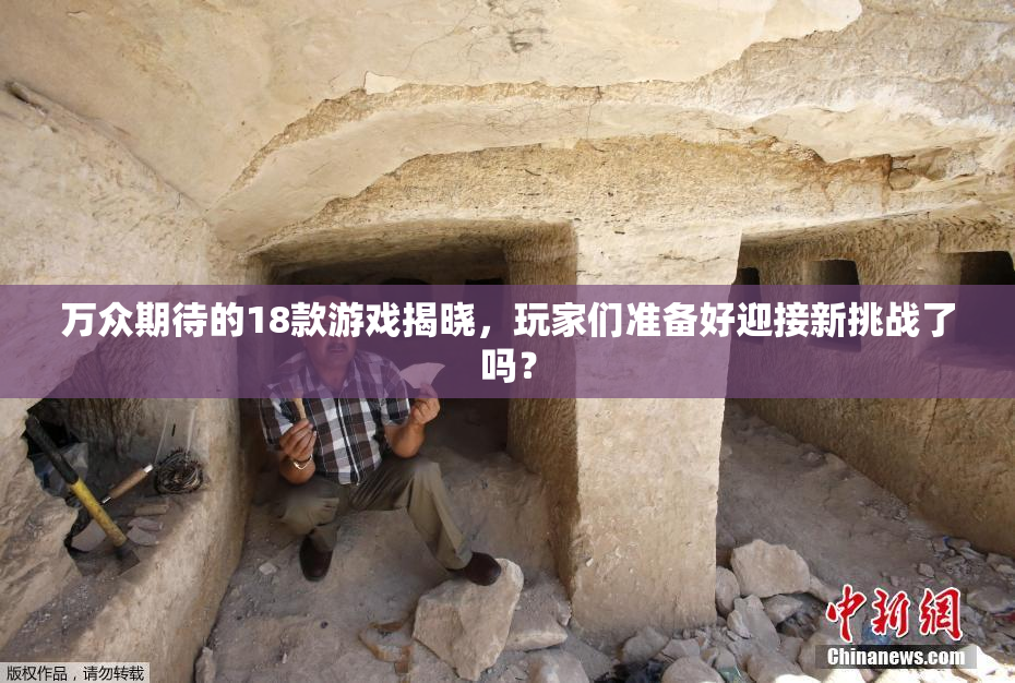 万众期待的18款游戏揭晓，玩家们准备好迎接新挑战了吗？