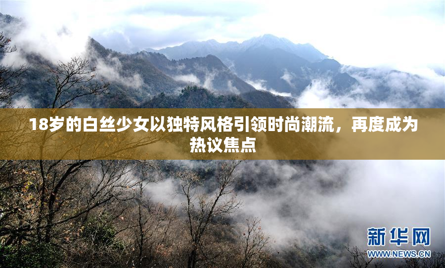 18岁的白丝少女以独特风格引领时尚潮流，再度成为热议焦点