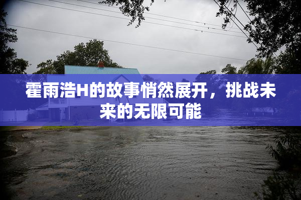 霍雨浩H的故事悄然展开，挑战未来的无限可能