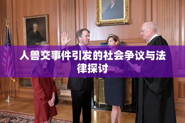 人兽交事件引发的社会争议与法律探讨