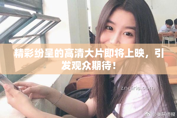 精彩纷呈的高清大片即将上映，引发观众期待！