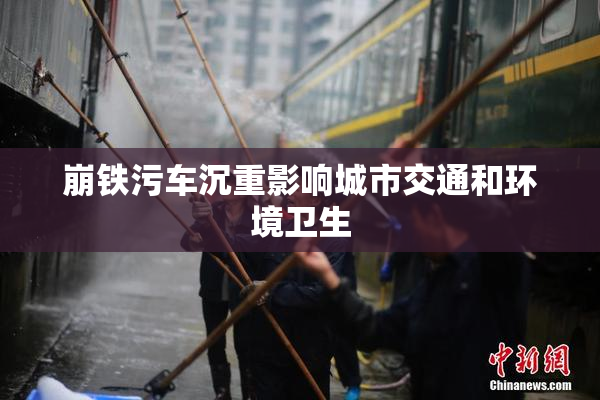 崩铁污车沉重影响城市交通和环境卫生
