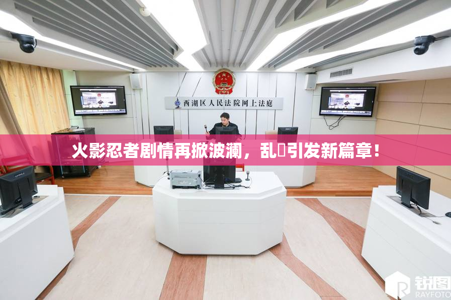 火影忍者剧情再掀波澜，乱婬引发新篇章！