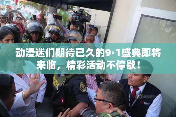动漫迷们期待已久的9·1盛典即将来临，精彩活动不停歇！