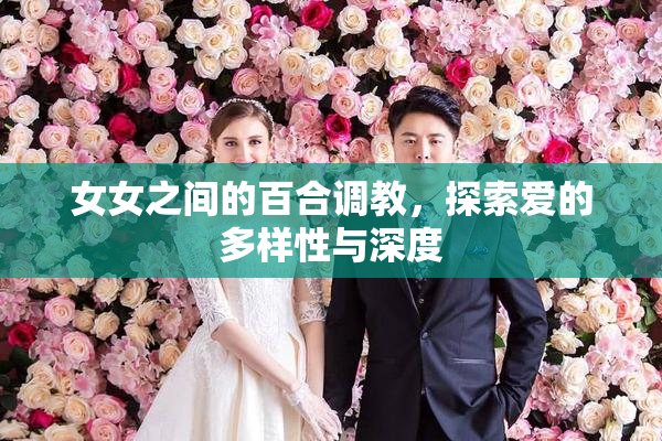 女女之间的百合调教，探索爱的多样性与深度