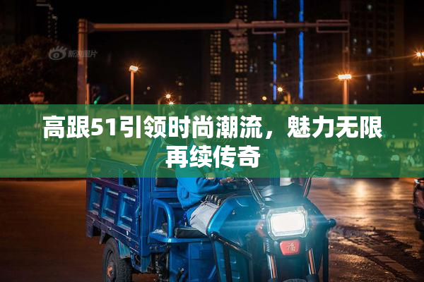 高跟51引领时尚潮流，魅力无限再续传奇