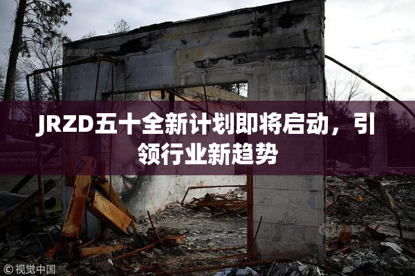 JRZD五十全新计划即将启动，引领行业新趋势