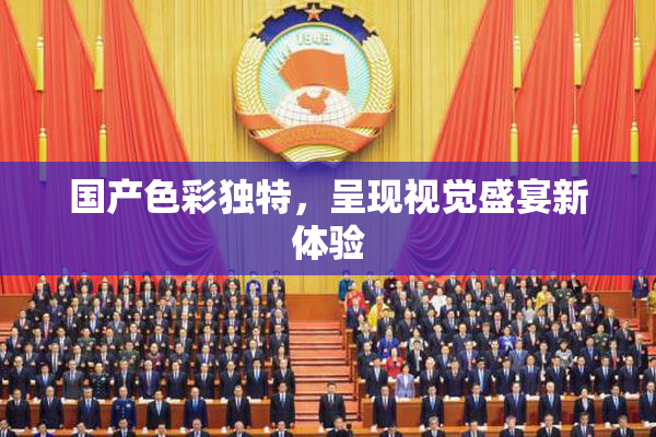 国产色彩独特，呈现视觉盛宴新体验