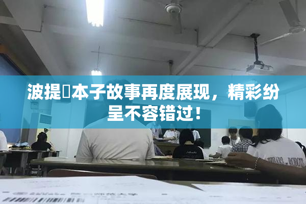 波提歐本子故事再度展现，精彩纷呈不容错过！