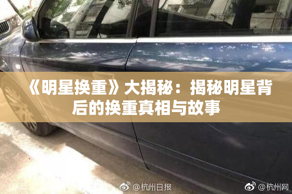 《明星换重》大揭秘：揭秘明星背后的换重真相与故事