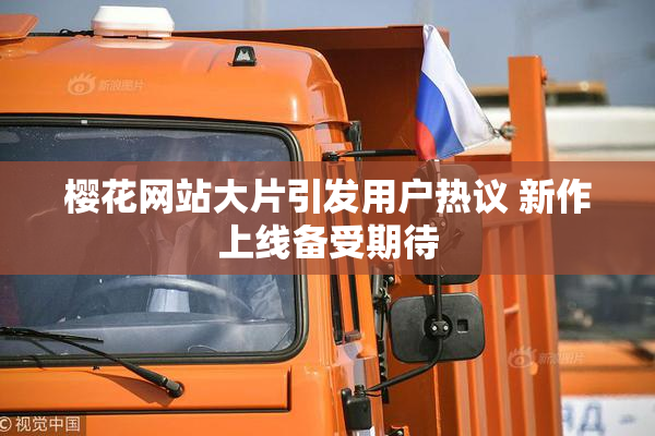 樱花网站大片引发用户热议 新作上线备受期待