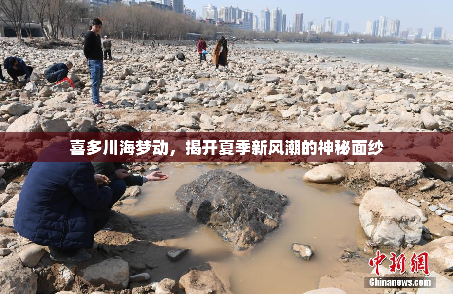 喜多川海梦动，揭开夏季新风潮的神秘面纱