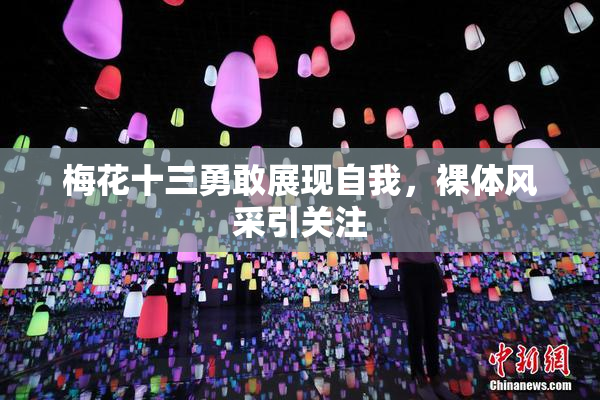 梅花十三勇敢展现自我，裸体风采引关注