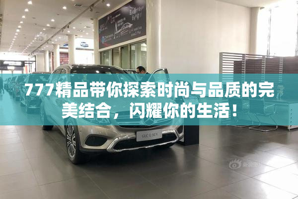 777精品带你探索时尚与品质的完美结合，闪耀你的生活！