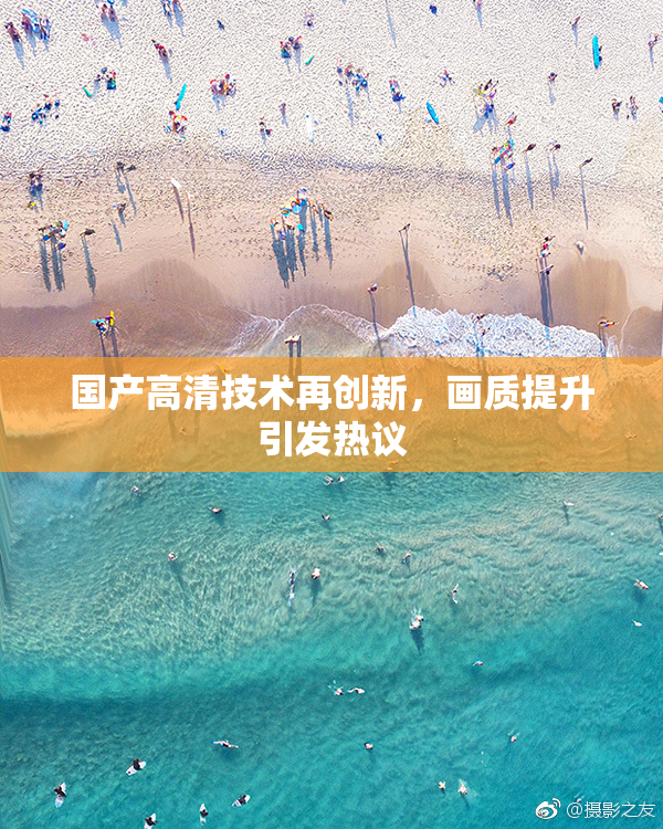 国产高清技术再创新，画质提升引发热议