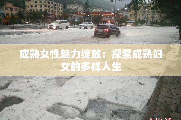 成熟女性魅力绽放：探索成熟妇女的多样人生