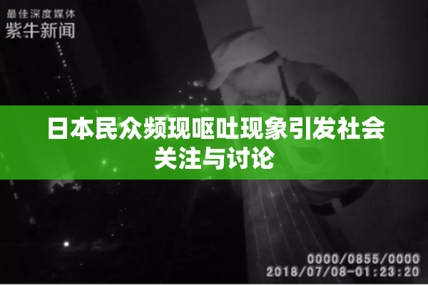 日本民众频现呕吐现象引发社会关注与讨论