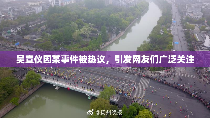 吴宣仪因某事件被热议，引发网友们广泛关注