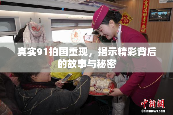 真实91拍国重现，揭示精彩背后的故事与秘密
