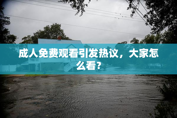 成人免费观看引发热议，大家怎么看？