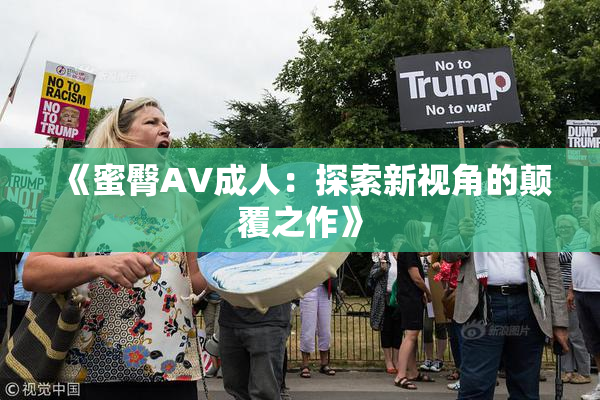 《蜜臀AV成人：探索新视角的颠覆之作》