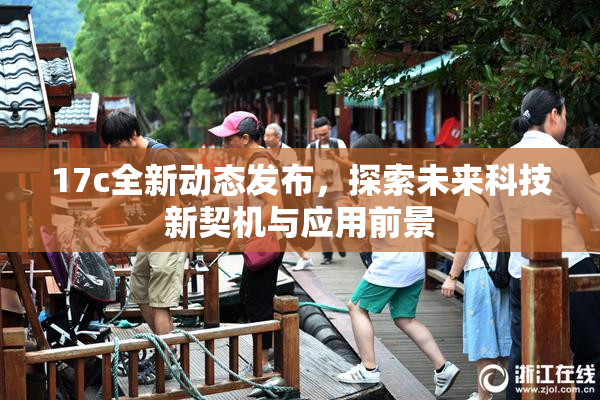 17c全新动态发布，探索未来科技新契机与应用前景