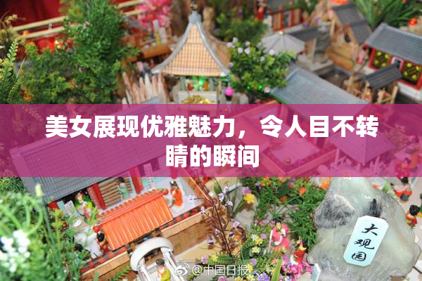 美女展现优雅魅力，令人目不转睛的瞬间