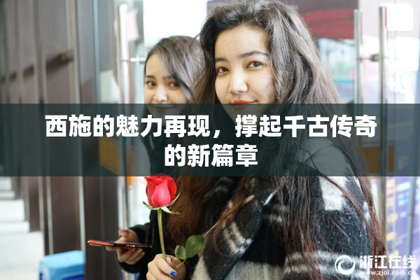 西施的魅力再现，撑起千古传奇的新篇章
