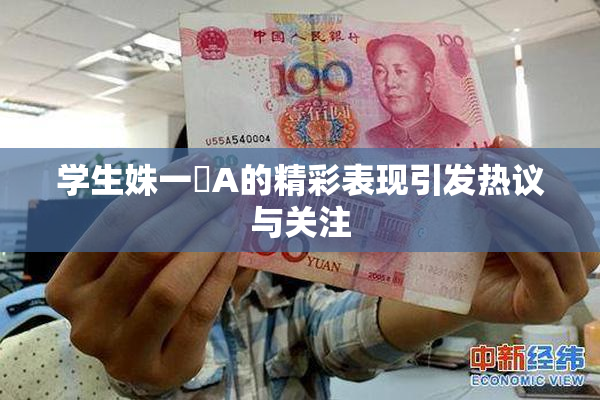 学生姝一﨤A的精彩表现引发热议与关注