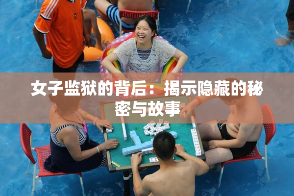 女子监狱的背后：揭示隐藏的秘密与故事