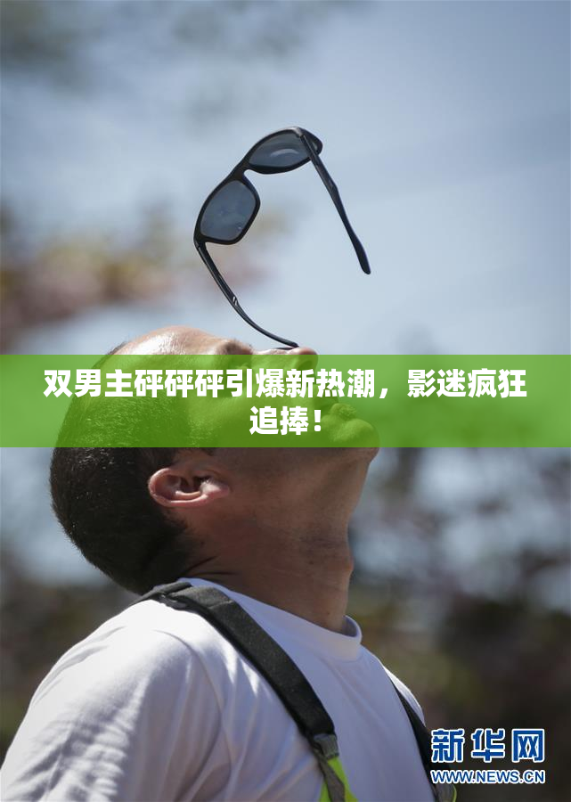 双男主砰砰砰引爆新热潮，影迷疯狂追捧！