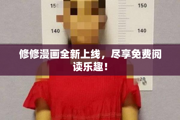 修修漫画全新上线，尽享免费阅读乐趣！