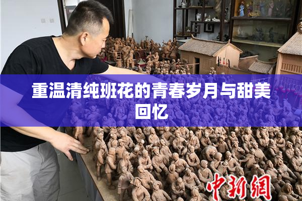 重温清纯班花的青春岁月与甜美回忆