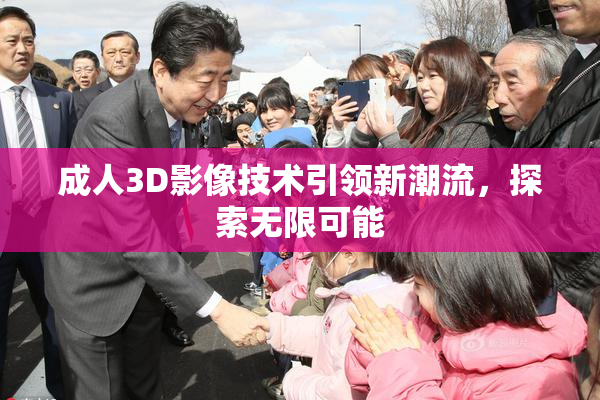 成人3D影像技术引领新潮流，探索无限可能