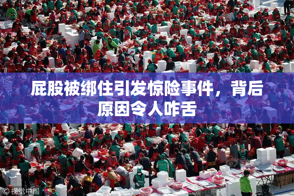 屁股被绑住引发惊险事件，背后原因令人咋舌