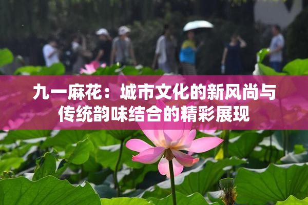 九一麻花：城市文化的新风尚与传统韵味结合的精彩展现