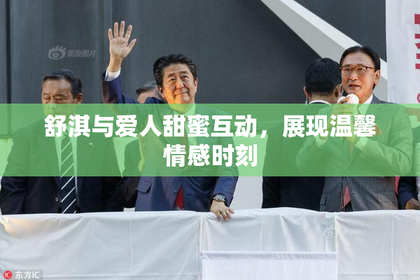 舒淇与爱人甜蜜互动，展现温馨情感时刻