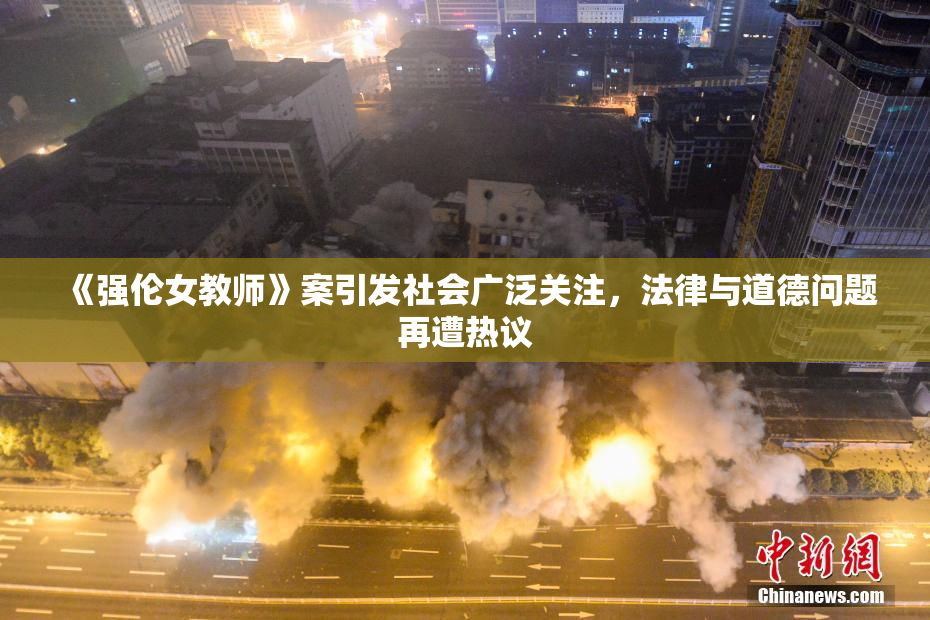 《强伦女教师》案引发社会广泛关注，法律与道德问题再遭热议