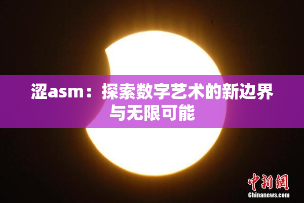 涩asm：探索数字艺术的新边界与无限可能
