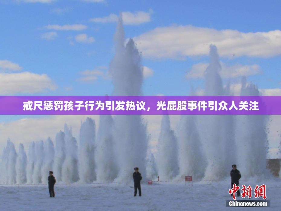 戒尺惩罚孩子行为引发热议，光屁股事件引众人关注