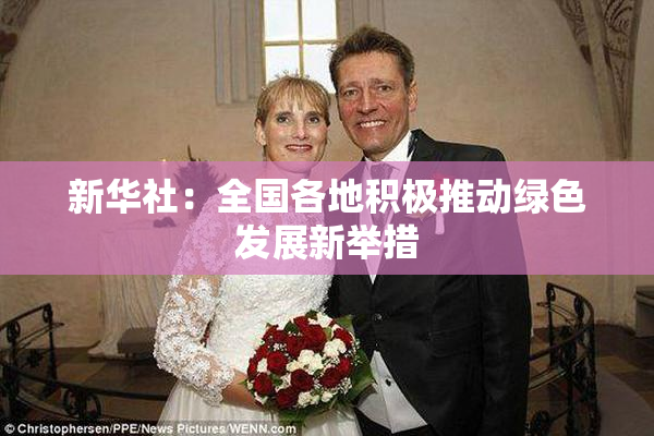 新华社：全国各地积极推动绿色发展新举措