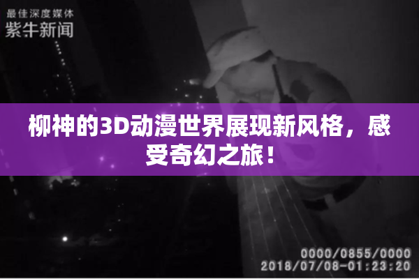 柳神的3D动漫世界展现新风格，感受奇幻之旅！