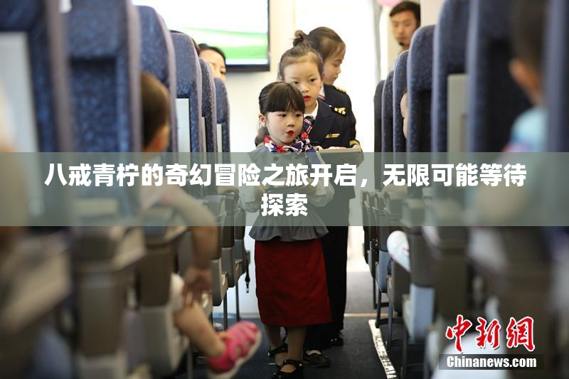 八戒青柠的奇幻冒险之旅开启，无限可能等待探索