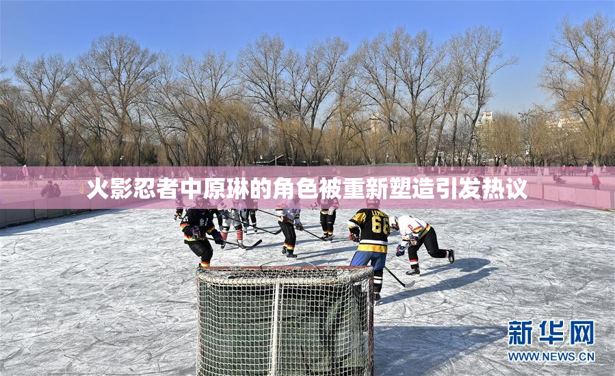 火影忍者中原琳的角色被重新塑造引发热议