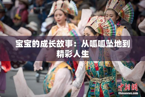宝宝的成长故事：从呱呱坠地到精彩人生
