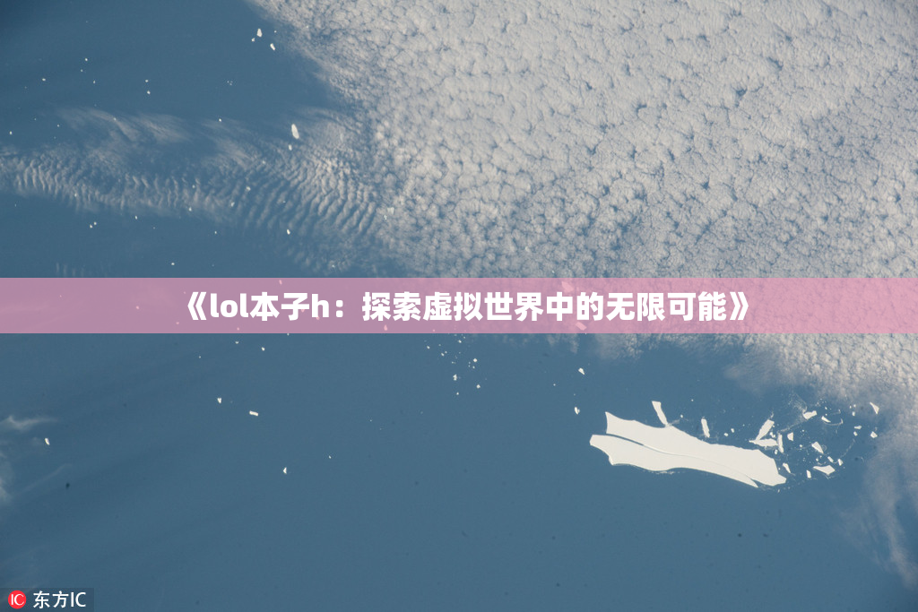 《lol本子h：探索虚拟世界中的无限可能》