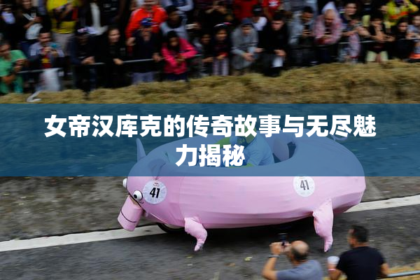 女帝汉库克的传奇故事与无尽魅力揭秘